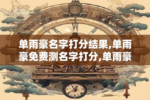 单雨豪名字打分结果,单雨豪免费测名字打分,单雨豪周易免费测名字打分