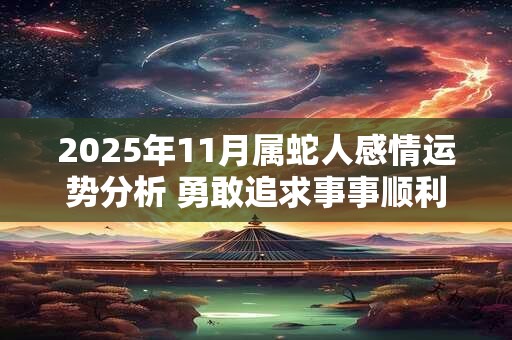 2025年11月属蛇人感情运势分析 勇敢追求事事顺利