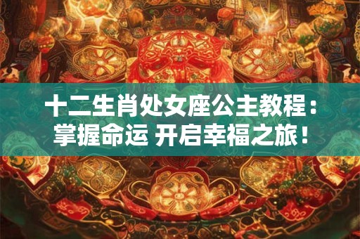 十二生肖处女座公主教程：掌握命运 开启幸福之旅！