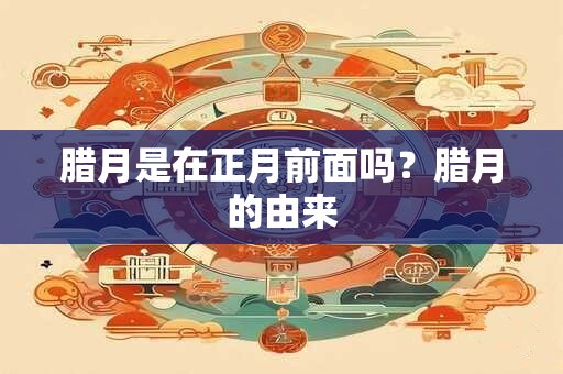 腊月是在正月前面吗？腊月的由来