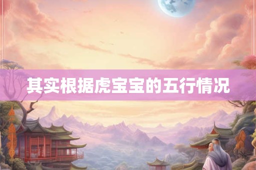 其实根据虎宝宝的五行情况