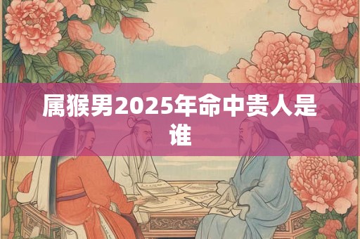 属猴男2026年命中贵人是谁