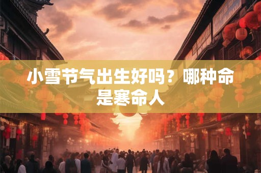 小雪节气出生好吗？哪种命是寒命人