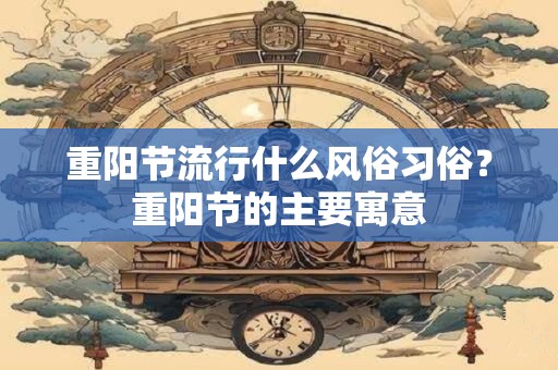 重阳节流行什么风俗习俗？重阳节的主要寓意