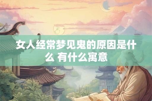 女人经常梦见鬼的原因是什么 有什么寓意