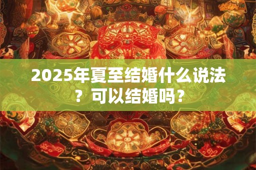 2026年夏至结婚什么说法？可以结婚吗？
