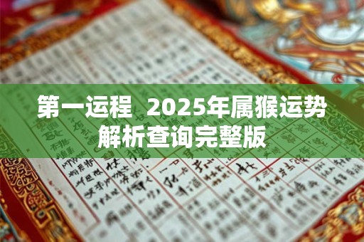 第一运程  2025年属猴运势解析查询完整版