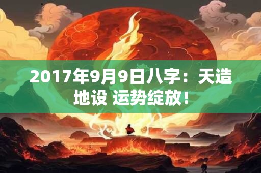 2017年9月9日八字：天造地设 运势绽放！