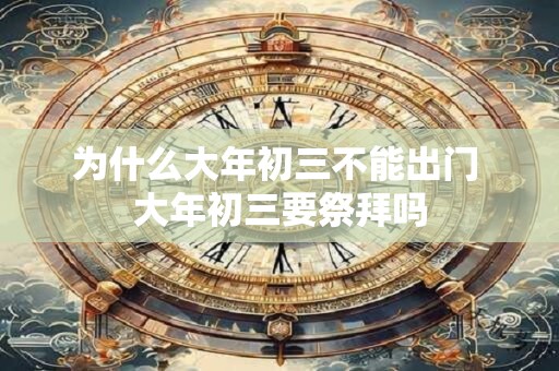为什么大年初三不能出门 大年初三要祭拜吗