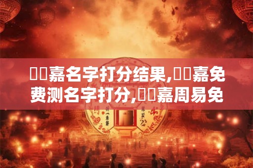 馬貴嘉名字打分结果,馬貴嘉免费测名字打分,馬貴嘉周易免费测名字打分