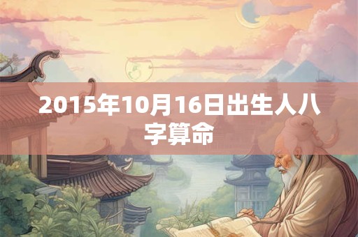 2015年10月16日出生人八字算命