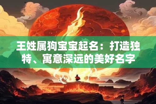 王姓属狗宝宝起名：打造独特、寓意深远的美好名字