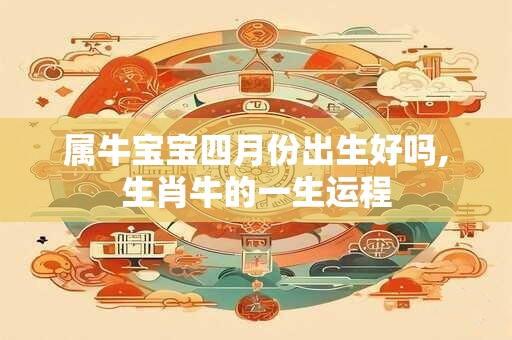 属牛宝宝四月份出生好吗,生肖牛的一生运程