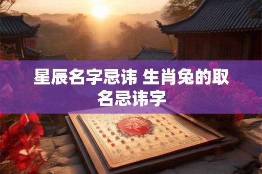星辰名字忌讳 生肖兔的取名忌讳字