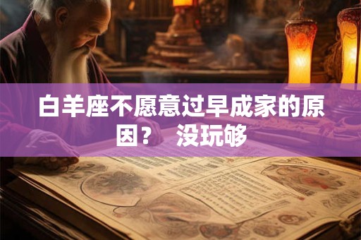 白羊座不愿意过早成家的原因? 没玩够 白羊座不愿意过早成家的原因? 没玩够