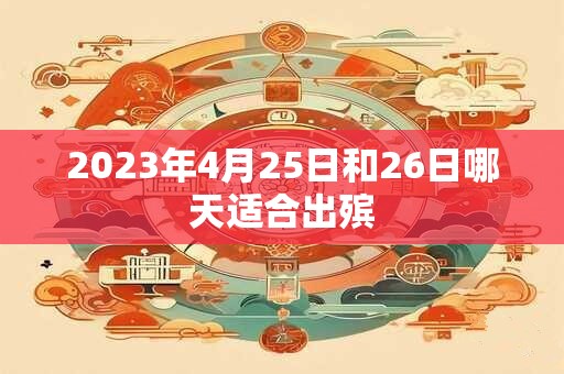 2023年4月25日和26日哪天适合出殡