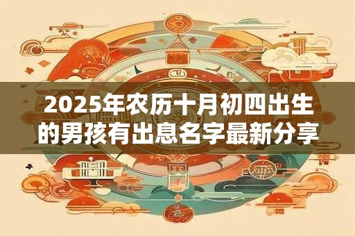 2025年农历十月初四出生的男孩有出息名字最新分享
