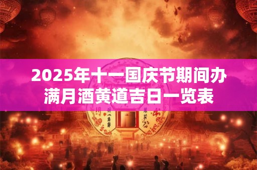 2025年十一国庆节期间办满月酒黄道吉日一览表