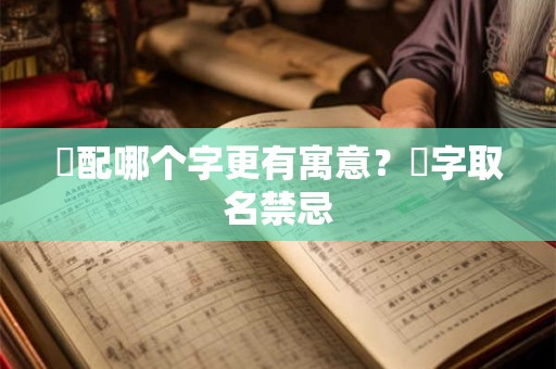 祎配哪个字更有寓意？祎字取名禁忌