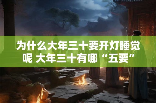 为什么大年三十要开灯睡觉呢 大年三十有哪“五要”