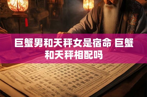 巨蟹男和天秤女是宿命 巨蟹和天秤相配吗