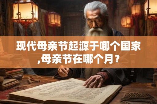 现代母亲节起源于哪个国家,母亲节在哪个月？