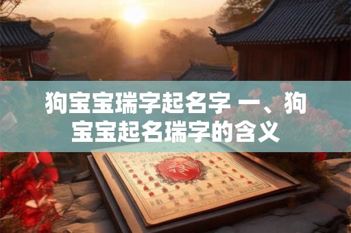 狗宝宝瑞字起名字 一、狗宝宝起名瑞字的含义
