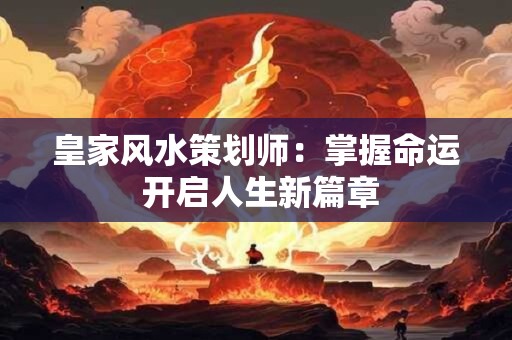 皇家风水策划师:掌握命运 开启人生新篇章 皇家风水策划师:掌握命运 开启人生新篇章