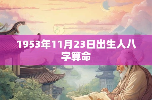 1953年11月23日出生人八字算命