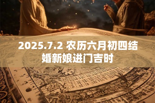2025.7.2 农历六月初四结婚新娘进门吉时