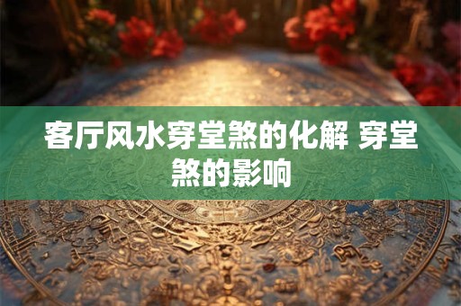 客厅风水穿堂煞的化解 穿堂煞的影响