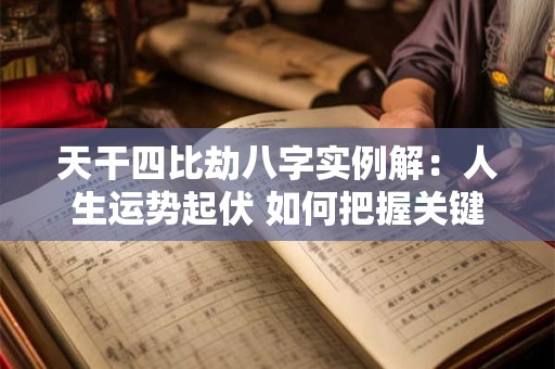 天干四比劫八字实例解：人生运势起伏 如何把握关键