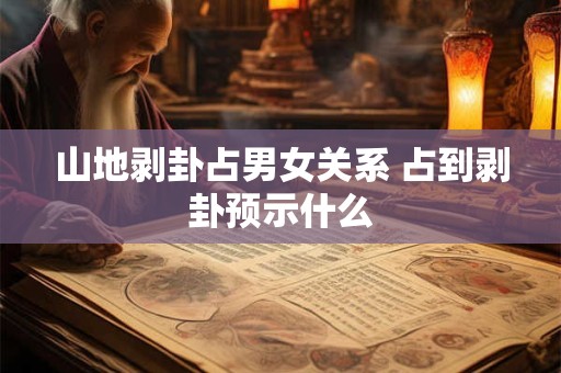 山地剥卦占男女关系 占到剥卦预示什么
