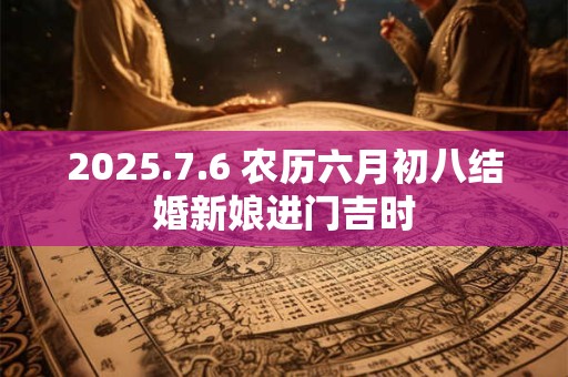 2025.7.6 农历六月初八结婚新娘进门吉时