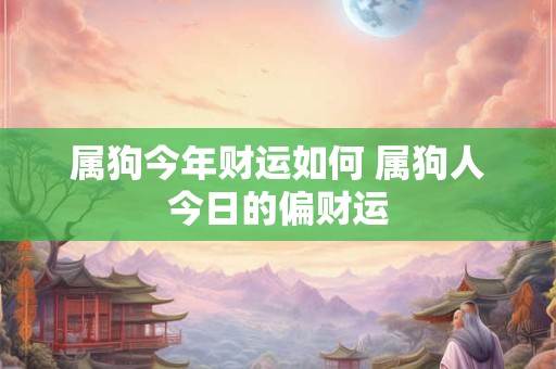 属狗今年财运如何 属狗人今日的偏财运