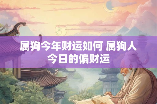 属狗今年财运如何 属狗人今日的偏财运