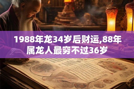 1988年龙34岁后财运,88年属龙人最穷不过36岁