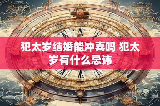 犯太岁结婚能冲喜吗 犯太岁有什么忌讳
