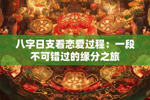 八字日支看恋爱过程：一段不可错过的缘分之旅
