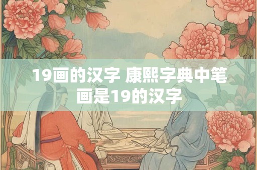 19画的汉字 康熙字典中笔画是19的汉字