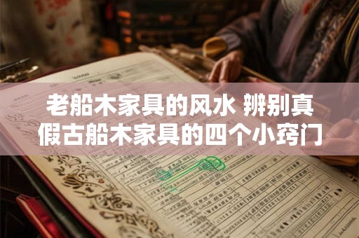老船木家具的风水 辨别真假古船木家具的四个小窍门