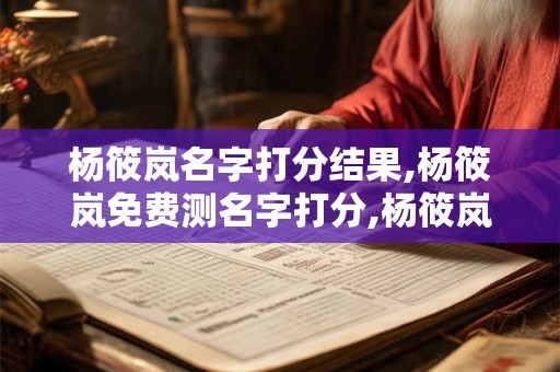 杨筱岚名字打分结果,杨筱岚免费测名字打分,杨筱岚周易免费测名字打分