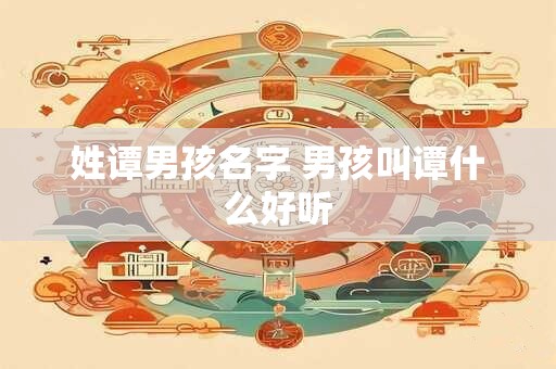 姓谭男孩名字 男孩叫谭什么好听