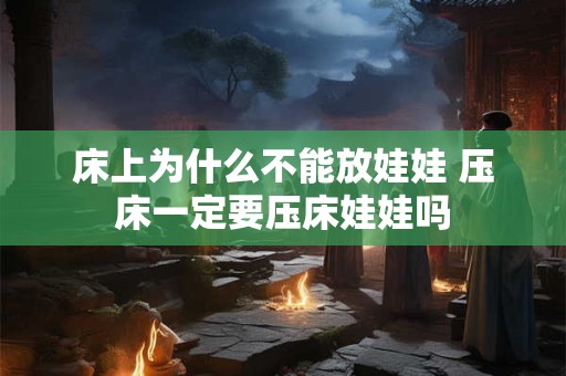 床上为什么不能放娃娃 压床一定要压床娃娃吗