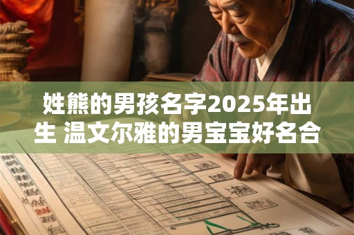 姓熊的男孩名字2025年出生 温文尔雅的男宝宝好名合集