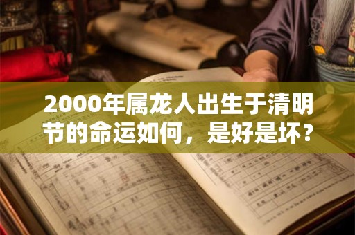2000年属龙人出生于清明节的命运如何，是好是坏？