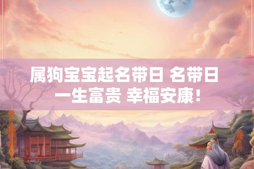 属狗宝宝起名带日 名带日 一生富贵 幸福安康！