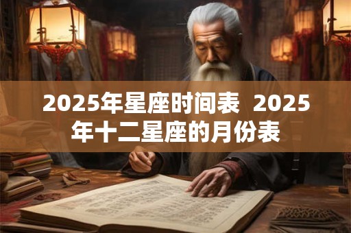 2025年星座时间表  2025年十二星座的月份表