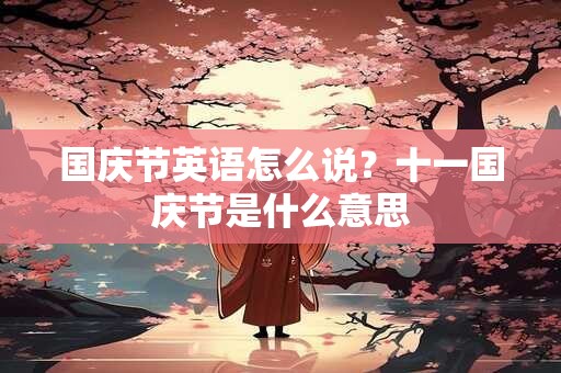 国庆节英语怎么说？十一国庆节是什么意思