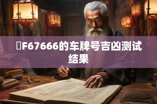 貴F67666的车牌号吉凶测试结果